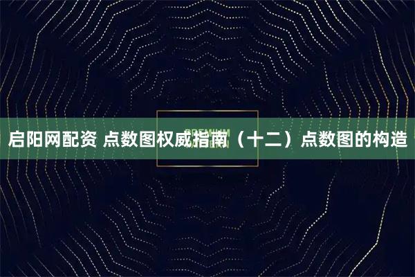 启阳网配资 点数图权威指南（十二）点数图的构造