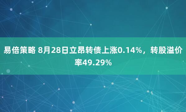 易倍策略 8月28日立昂转债上涨0.14%，转股溢价率49.29%
