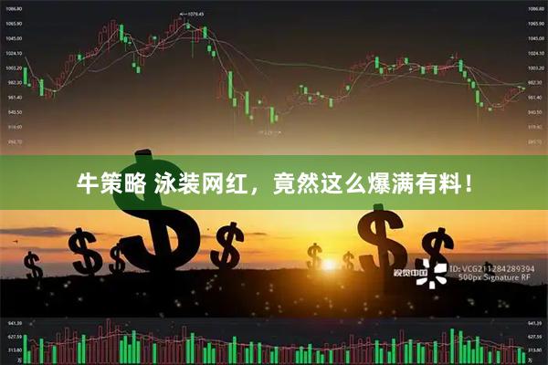 牛策略 泳装网红，竟然这么爆满有料！