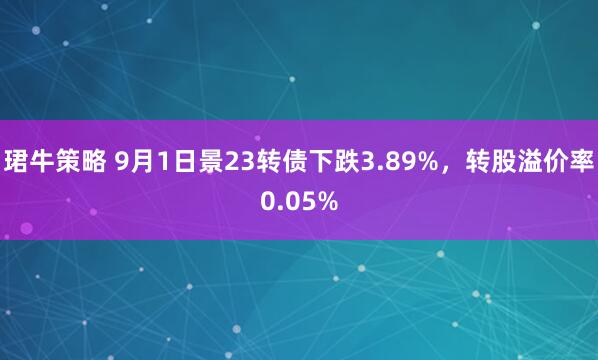 珺牛策略 9月1日景23转债下跌3.89%，转股溢价率0.05%