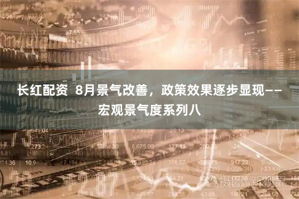 长红配资  8月景气改善，政策效果逐步显现——宏观景气度系列八