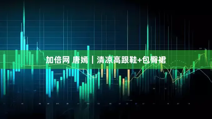 加倍网 唐嫣｜清凉高跟鞋+包臀裙